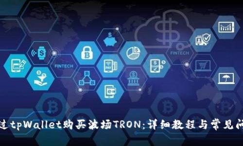如何通过tpWallet购买波场TRON：详细教程与常见问题解答