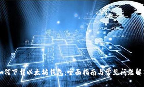 如何下载以太坊钱包：全面指南与常见问题解答