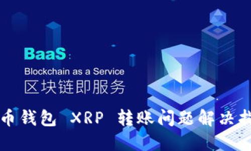 火币钱包 XRP 转账问题解决指南