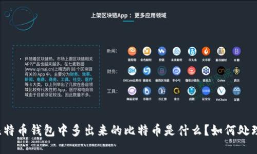 比特币钱包中多出来的比特币是什么？如何处理？