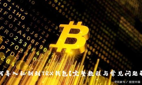 如何导入私钥到TRX钱包？完整教程与常见问题解答