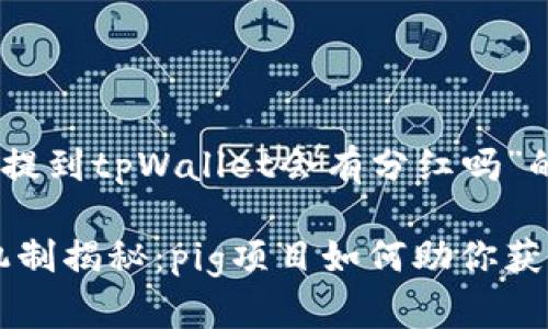 以下是针对“pig提到tpWallet会有分红吗”的和相关关键词。

tpWallet红利机制揭秘：pig项目如何助你获得收益