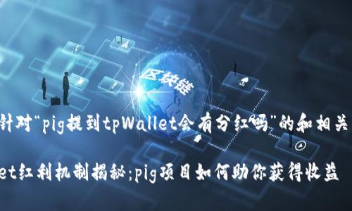 以下是针对“pig提到tpWallet会有分红吗”的和相关关键词。

tpWallet红利机制揭秘：pig项目如何助你获得收益