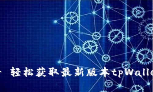 tpWallet官方下载链接 - 轻松获取最新版本tpWallet，保障您的数字资产安全