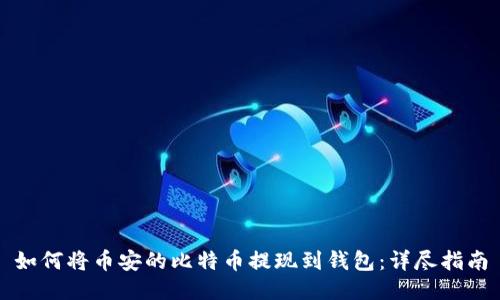 如何将币安的比特币提现到钱包：详尽指南