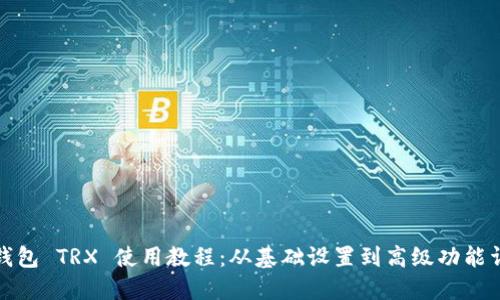 TP钱包 TRX 使用教程：从基础设置到高级功能详解