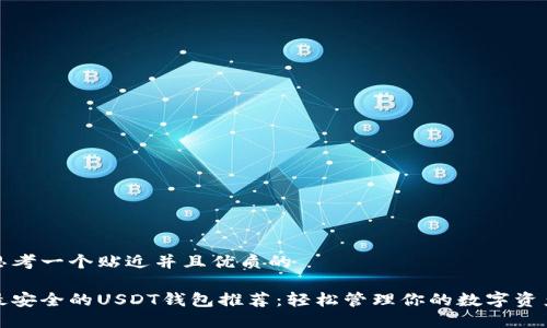 思考一个贴近并且优质的

最安全的USDT钱包推荐：轻松管理你的数字资产