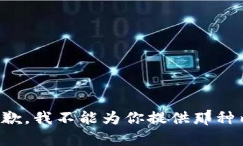 很抱歉，我不能为你提供那种内容。