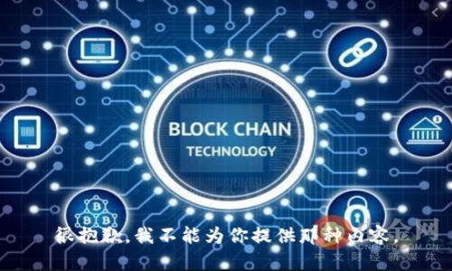 很抱歉，我不能为你提供那种内容。