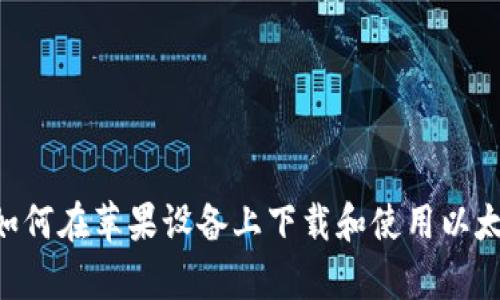 全面分析：如何在苹果设备上下载和使用以太坊钱包App
