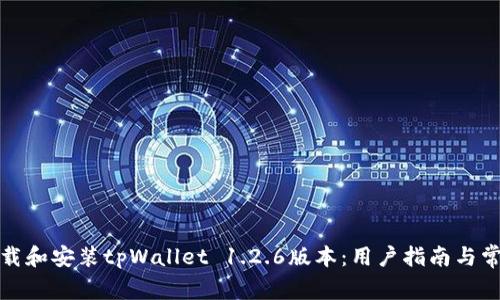 如何顺利下载和安装tpWallet 1.2.6版本：用户指南与常见问题解答