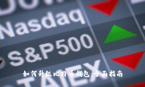 如何升级比特币钱包：全面指南