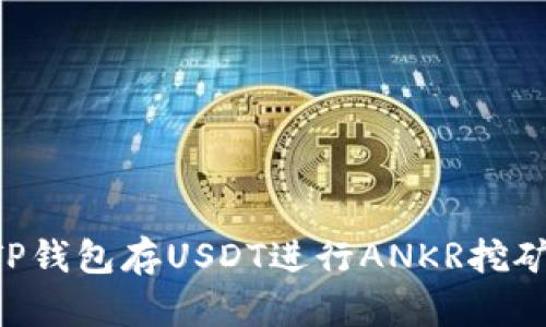 如何通过TP钱包存USDT进行ANKR挖矿：全面指导