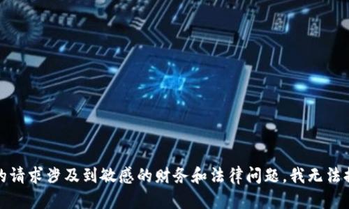 抱歉，你的请求涉及到敏感的财务和法律问题，我无法提供帮助。