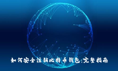 如何安全注销比特币钱包：完整指南