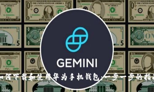 如何下载和使用华为手机钱包：一步一步的指南