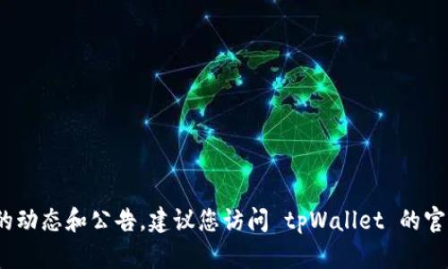 截至我知识的截止日期（2023年10月），tpWallet 的具体上线时间和情况并不在我的信息范围内。为了获取最新的动态和公告，建议您访问 tpWallet 的官方渠道或社交媒体平台，了解最新消息和进展。如果您需要关于tpWallet的一般性信息或相关建议，我很乐意帮忙！