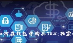 专家教你如何在钱包中购买TRX：独家秘诀大公开