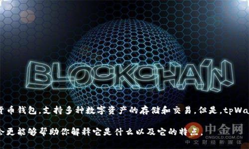 tpWallet通常指的是与区块链相关的钱包应用程序或软件。具体来说，它可能是某种加密货币钱包，支持多种数字资产的存储和交易。但是，tpWallet的具体定义和功能可能因项目或公司而异，因此了解具体背景和使用场景是很重要的。

如果你能提供更多的上下文或细节，比如tpWallet的开发团队或它所属的区块链平台，我会更能够帮助你解释它是什么以及它的特点。