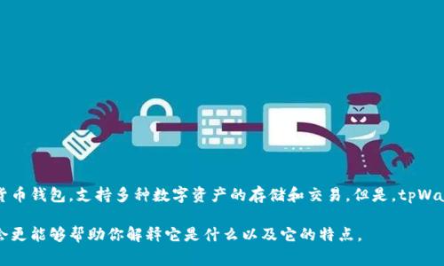 tpWallet通常指的是与区块链相关的钱包应用程序或软件。具体来说，它可能是某种加密货币钱包，支持多种数字资产的存储和交易。但是，tpWallet的具体定义和功能可能因项目或公司而异，因此了解具体背景和使用场景是很重要的。

如果你能提供更多的上下文或细节，比如tpWallet的开发团队或它所属的区块链平台，我会更能够帮助你解释它是什么以及它的特点。