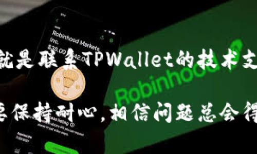 很抱歉，你遇到了这种情况。TPWallet的币消失可能是由多种原因造成的。以下是一些可能的情况和解决方法，希望能帮助你解决问题：

### 1. **钱包故障或同步问题**
有时候，钱包可能因为同步问题而暂时无法显示你的资产。你可以尝试以下步骤：
- 重新启动你的钱包应用，看看资产是否能够恢复。
- 检查你的网络连接，确保它是稳定的。
- 如果钱包支持，选择“重新同步”或者“刷新”选项。

### 2. **安全问题**
如果你觉得你的资产可能被盗取，以下是一些建议：
- 查看你钱包的历史交易记录，确认是否有未经授权的交易。
- 如果发现可疑活动，及时更改密码并开启两步验证，增加安全性。
- 考虑将钱包转移到更安全的平台或者使用硬件钱包。

### 3. **智能合约问题**
有些代币是通过智能合约创建的，如果合约出现问题，可能也会导致资产无法显示。你可以：
- 访问项目的官方网站或者社交媒体，查看是否有任何公告。
- 参与社区讨论，获取其他用户的反馈。

### 4. **代币变动或迁移**
有时，加密货币项目会进行升级或代币交换，如果你没有进行相应的操作，可能会影响你的资产状态。
- 确认你是否需要进行代币的兑换或迁移，确保你的资产保持在最新状态。

### 5. **技术支持**
如果以上的方法都无法解决你的问题，最有效的方式就是联系TPWallet的技术支持。他们可以提供更专业的帮助和解决方案。

希望这些信息能帮到你，保持警惕、注意安全，同时也要保持耐心，相信问题总会得到解决。