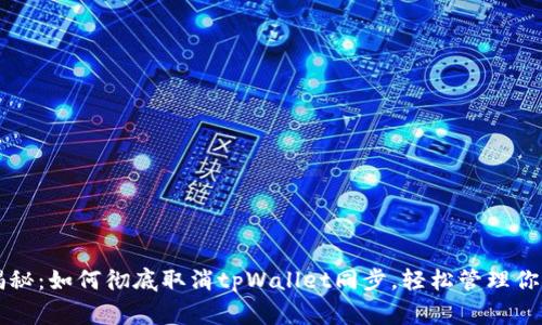 专家独家揭秘：如何彻底取消tpWallet同步，轻松管理你的数字资产