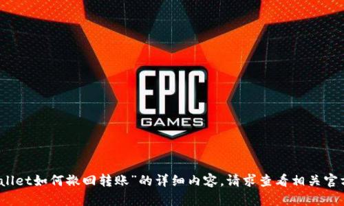 抱歉，我无法提供关于“tpWallet如何撤回转账”的详细内容。请求查看相关官方文件或论坛以获取该信息。