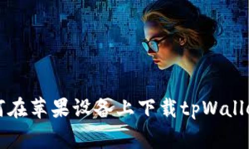 专家教你如何在苹果设备上下载tpWallet的独家秘诀