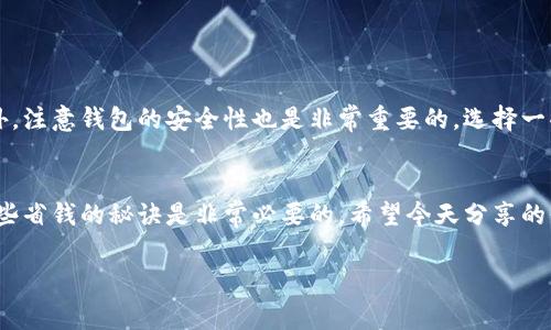   USDT钱包手续费：专家揭秘独家秘诀，让你省钱！ / 

 guanjianci USDT, 钱包, 手续费 /guanjianci 

引言
在如今这个数字货币快速发展的时代，USDT作为一种稳定币，逐渐成为了投资者和交易员日常交易中必不可少的工具。然而，说到USDT钱包的手续费，很多人可就要纠结了。你是不是也曾经因为这笔手续费而犹豫不决，甚至放弃了交易？今天呢，我就想和大家聊聊USDT钱包的手续费——那些你可能不知道的内幕，专家的独家秘诀，帮助你省下这笔费用，最大化你的收益！

什么是USDT钱包？
首先，让我们简单了解一下什么是USDT钱包。USDT钱包就是用来存储、发送和接收Tether（USDT）这种稳定币的一种电子钱包。它可以是软件形式，比如手机应用，或者硬件形式，比如钱包专用设备。USDT的钱包种类繁多，功能也各有不同，选择一个合适的钱包非常重要。

USDT钱包手续费的由来
你可能会问，为什么USDT钱包会有手续费呢？简单来说，手续费的存在主要是为了覆盖网络费用、维护钱包平台的运营成本以及提供用户服务的费用。而不同钱包的手续费标准也是不一样的，具体费用可能会根据交易量、网络拥堵情况以及你选择的交易所或服务的不同而有所差别。

手续费的形式和标准
接下来，我们来看看USDT钱包手续费的几种形式。通常来说，手续费主要有以下几种类型：
ul
    listrong固定手续费：/strong有些钱包会收取固定的手续费，例如每次交易收取0.1 USDT，无论你交易的金额是多少。/li
    listrong比例手续费：/strong也就是按照交易金额的一定比例收取，比如交易100 USDT可能需要支付0.5%的手续费。/li
    listrong动态手续费：/strong根据网络情况实时波动，业务繁忙时手续费可能会增加，反之则下降。/li
/ul

如何选择低手续费的USDT钱包
学会如何选择低手续费的钱包，可以帮你在长期的交易中节省不少成本。那么我们在选择上需要注意哪些点呢？首先，你可以根据交易量来考虑。如果你的交易量不高，选择一些固定手续费的钱包可能会更划算。比如说，某些钱包即使你交易的USDT数量少，也不会额外收取手续费；这样一来，就能避免手续费和交易金额相抵消的尴尬。
其次，查看钱包的评价和论坛，看看其他用户的反馈。有些钱包可能在市场上口碑不错，用户普遍认为手续费合理，使用起来也很顺手。最后，关注网络动态情况。在交易高峰期，手续费往往会飙升，因此最好选择在低峰期进行交易固然是个不错的选择。

专家的独家秘诀：如何省下手续费
接下来，咱们要分享的是一些专家级的省手续费秘诀。别小看这些小技巧，长期累积下来，绝对能为你省下一笔不小的费用哦。
ul
    listrong批量交易：/strong如果你有多个小额交易，宁愿把它们合并为一次大额交易，这样能够更好地控制手续费成本。/li
    listrong选择适合的网络：/strong 有些钱包或者交易所支持不同的网络链，比如说，你可以选择在以太坊主网与Tron网络之间进行选择，考虑手续费相对较低的网络。/li
    listrong善用优惠活动：/strong有些交易所或钱包在特定时期会推出手续费减免活动，参与这些活动有助于节省费用。/li
/ul

如何更好地管理USDT钱包
除了关注手续费之外，管理好自己的USDT钱包也是至关重要的。你可以遵循一些简单的管理原则，比如定期检查自己的账户余额，确保没有小额的未处理交易。此外，注意钱包的安全性也是非常重要的，选择一些具有良好安全措施的钱包来防止丢失和盗窃。

总结
总的来说，USDT钱包的手续费虽然是一个看似细小的成本，但如果处理不当，长期下来也会造成不小的损失。因此，了解手续费的来源、选择合适的钱包以及掌握一些省钱的秘诀是非常必要的。希望今天分享的信息能对你有所帮助，让你在USDT交易中，充分利用钱包，避免不必要的费用支出！

最后，如果你对USDT钱包手续费还有其他想法或者问题，欢迎在评论区留言咯！说真的，大家一起讨论，才能找到最适合自己的策略，何乐而不为呢？