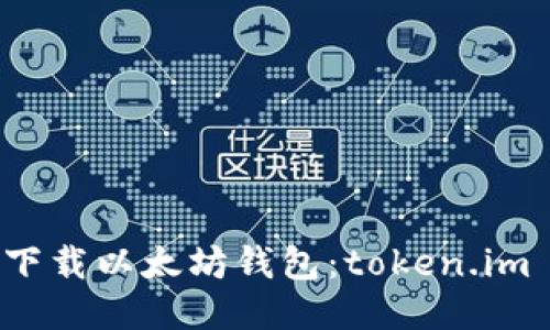 如何安全下载以太坊钱包：token.im 使用指南