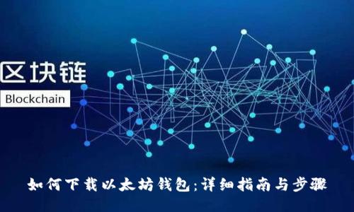 如何下载以太坊钱包：详细指南与步骤