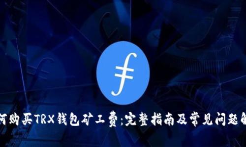 如何购买TRX钱包矿工费：完整指南及常见问题解答