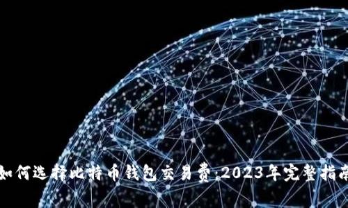 如何选择比特币钱包交易费：2023年完整指南