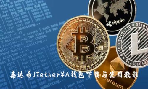 泰达币（Tether）A钱包下载与使用教程