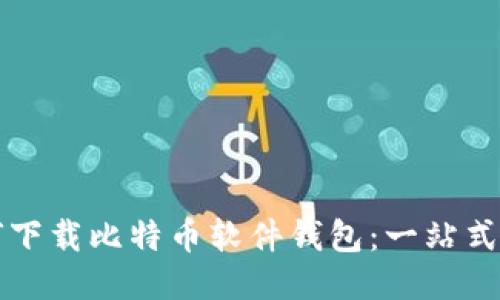 如何下载比特币软件钱包：一站式指南