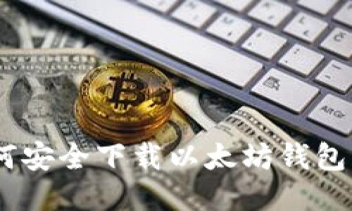 最全指南：如何安全下载以太坊钱包及其使用技巧