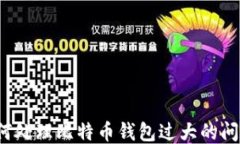如何处理比特币钱包过大的问题？