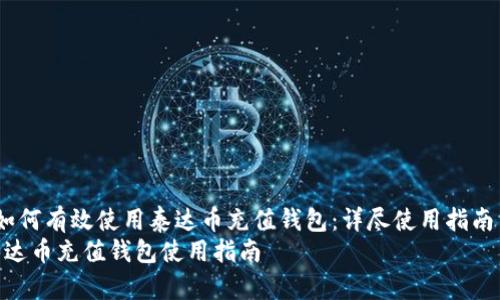  如何有效使用泰达币充值钱包：详尽使用指南  
泰达币充值钱包使用指南