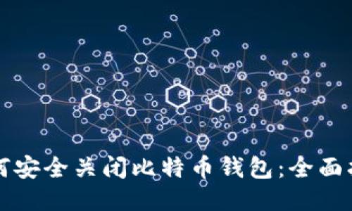 如何安全关闭比特币钱包：全面指南
