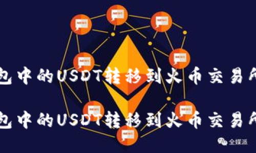 如何将TP钱包中的USDT转移到火币交易所手把手指南

如何将TP钱包中的USDT转移到火币交易所