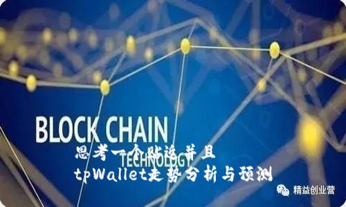 思考一个贴近并且  
tpWallet走势分析与预测