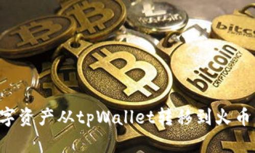 如何将数字资产从tpWallet转移到火币：详细指南