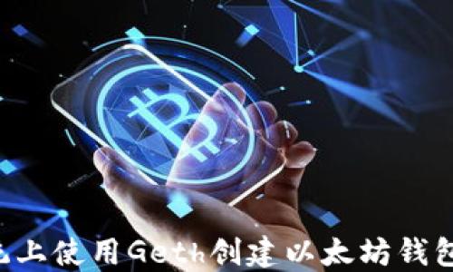 
在Linux系统上使用Geth创建以太坊钱包的详细指南