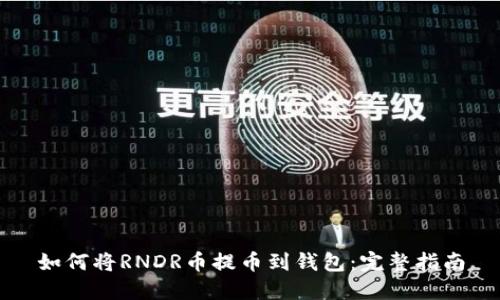 如何将RNDR币提币到钱包：完整指南