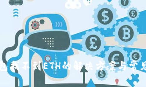 以太坊钱包找不到ETH的解决方案与常见问题解答
