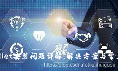tpWallet安装问题详解：解决方案与常见疑问