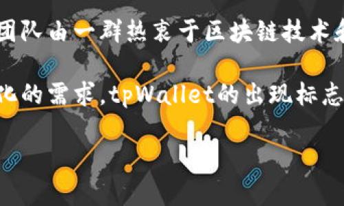 tpWallet是由TP团队创建的一个多功能数字资产钱包，致力于为用户提供安全、便捷的区块链数字资产管理解决方案。TP团队由一群热衷于区块链技术和数字货币的专业人士组成，他们的目标是通过创新的技术和人性化的设计，帮助用户更好地管理和交易他们的数字资产。

tpWallet不仅支持多种数字货币的存储和管理，还提供了去中心化交易所、资产交换、NFT管理等多种功能，满足用户多样化的需求。tpWallet的出现标志着区块链钱包的进一步普及与发展，使得普通用户也能轻松参与到数字资产的投资与管理中。

想要了解更多关于tpWallet的信息，比如它的功能优势、使用流程、如何保障用户资产安全等，可以进一步探讨。