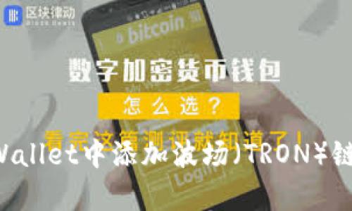 如何在tpWallet中添加波场（TRON）链：完整指南