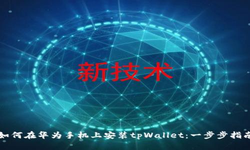如何在华为手机上安装tpWallet：一步步指南